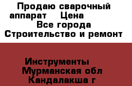 Продаю сварочный аппарат  › Цена ­ 2 500 - Все города Строительство и ремонт » Инструменты   . Мурманская обл.,Кандалакша г.